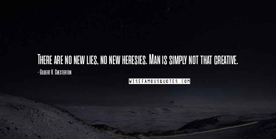 Gilbert K. Chesterton Quotes: There are no new lies, no new heresies. Man is simply not that creative.