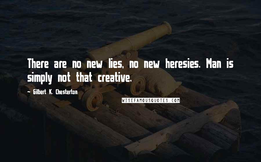 Gilbert K. Chesterton Quotes: There are no new lies, no new heresies. Man is simply not that creative.