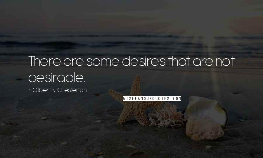 Gilbert K. Chesterton Quotes: There are some desires that are not desirable.