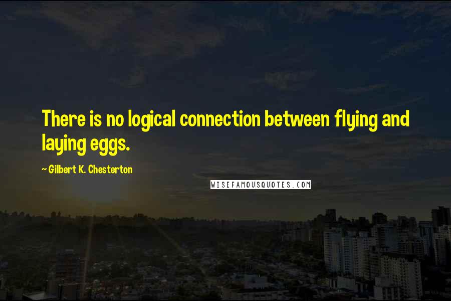 Gilbert K. Chesterton Quotes: There is no logical connection between flying and laying eggs.