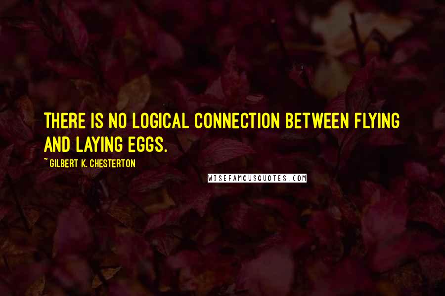 Gilbert K. Chesterton Quotes: There is no logical connection between flying and laying eggs.