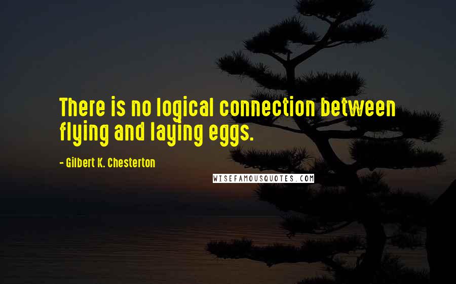Gilbert K. Chesterton Quotes: There is no logical connection between flying and laying eggs.