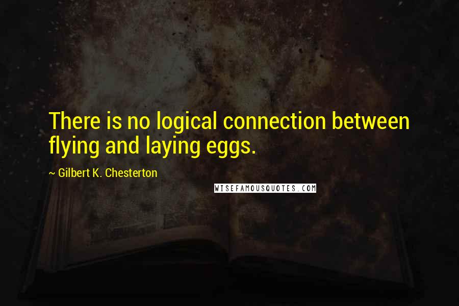 Gilbert K. Chesterton Quotes: There is no logical connection between flying and laying eggs.