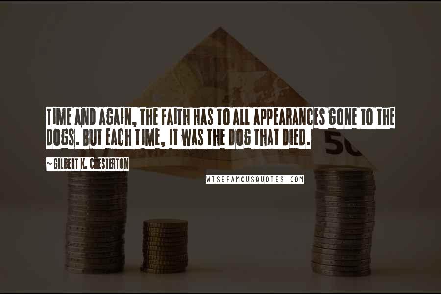 Gilbert K. Chesterton Quotes: Time and again, the Faith has to all appearances gone to the dogs. But each time, it was the dog that died.