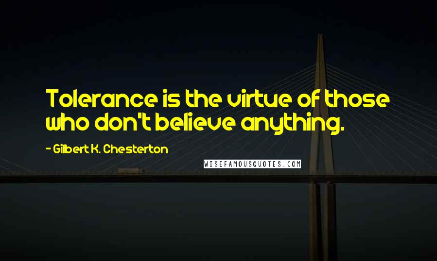 Gilbert K. Chesterton Quotes: Tolerance is the virtue of those who don't believe anything.