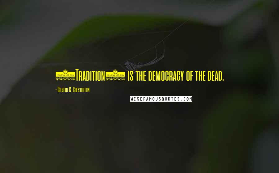 Gilbert K. Chesterton Quotes: (Tradition) is the democracy of the dead.