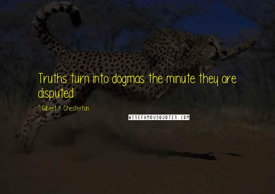 Gilbert K. Chesterton Quotes: Truths turn into dogmas the minute they are disputed.