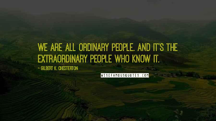 Gilbert K. Chesterton Quotes: We are all ordinary people. And it's the extraordinary people Who know it.