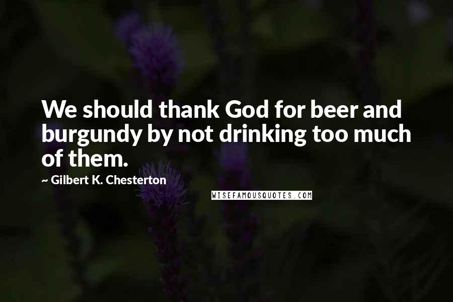 Gilbert K. Chesterton Quotes: We should thank God for beer and burgundy by not drinking too much of them.