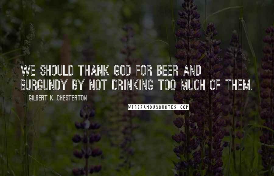 Gilbert K. Chesterton Quotes: We should thank God for beer and burgundy by not drinking too much of them.