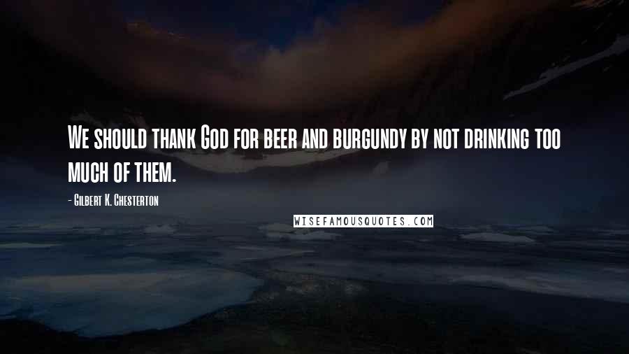 Gilbert K. Chesterton Quotes: We should thank God for beer and burgundy by not drinking too much of them.