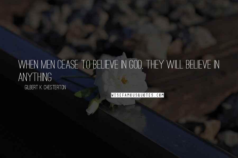 Gilbert K. Chesterton Quotes: When men cease to believe in God, they will believe in anything