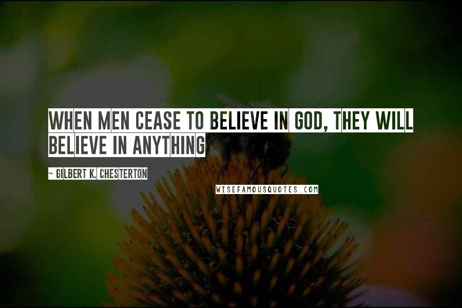 Gilbert K. Chesterton Quotes: When men cease to believe in God, they will believe in anything