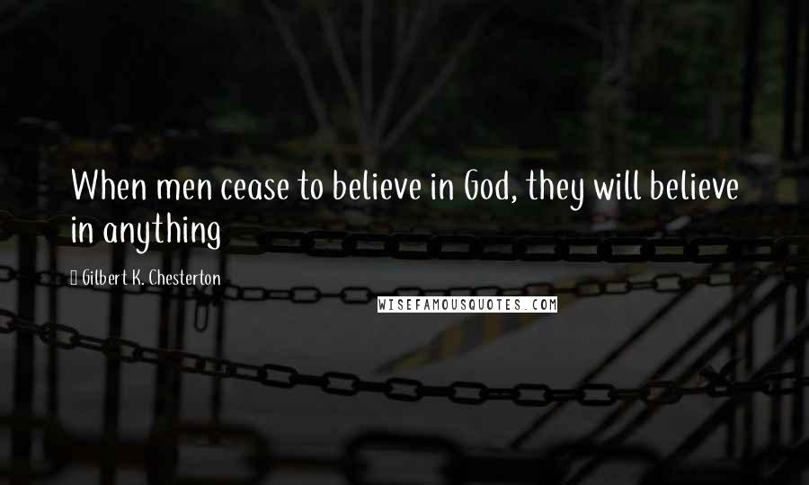 Gilbert K. Chesterton Quotes: When men cease to believe in God, they will believe in anything