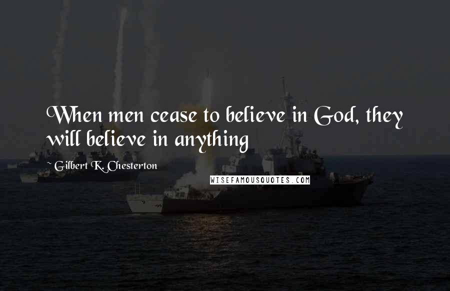 Gilbert K. Chesterton Quotes: When men cease to believe in God, they will believe in anything