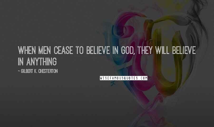 Gilbert K. Chesterton Quotes: When men cease to believe in God, they will believe in anything