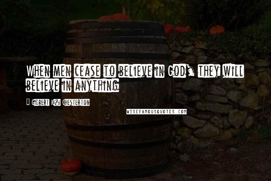 Gilbert K. Chesterton Quotes: When men cease to believe in God, they will believe in anything