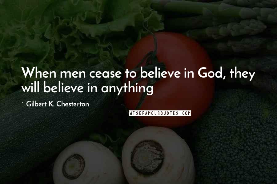 Gilbert K. Chesterton Quotes: When men cease to believe in God, they will believe in anything