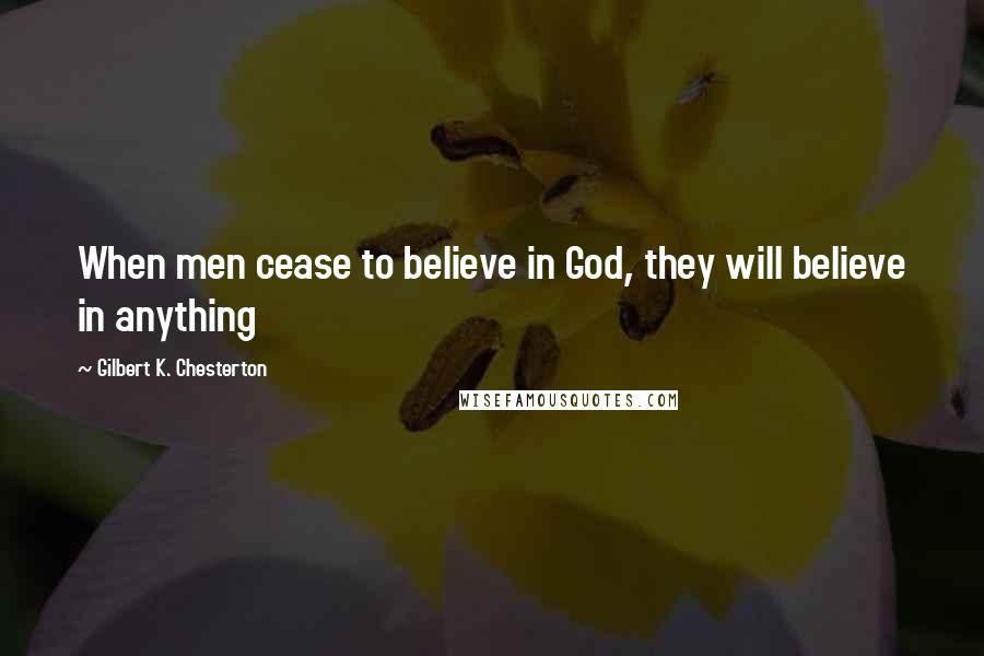 Gilbert K. Chesterton Quotes: When men cease to believe in God, they will believe in anything