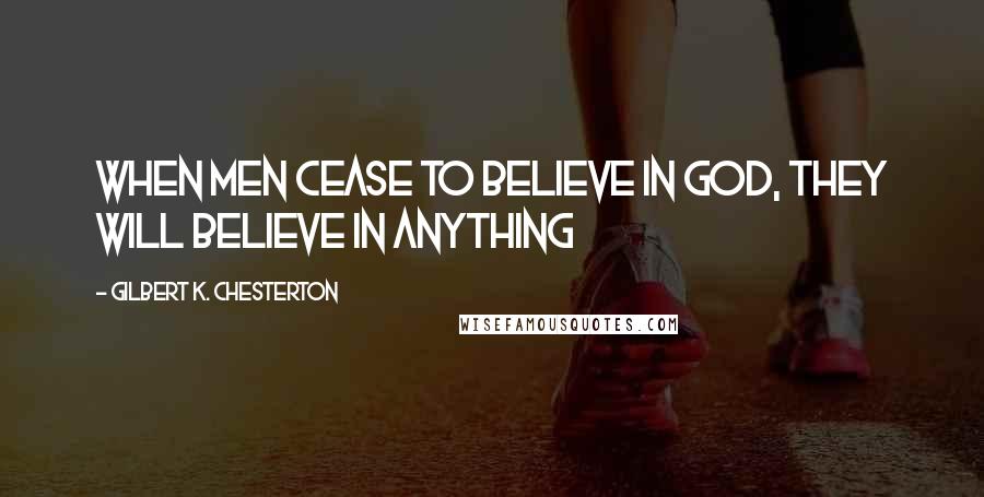 Gilbert K. Chesterton Quotes: When men cease to believe in God, they will believe in anything