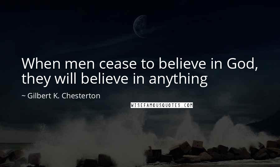 Gilbert K. Chesterton Quotes: When men cease to believe in God, they will believe in anything