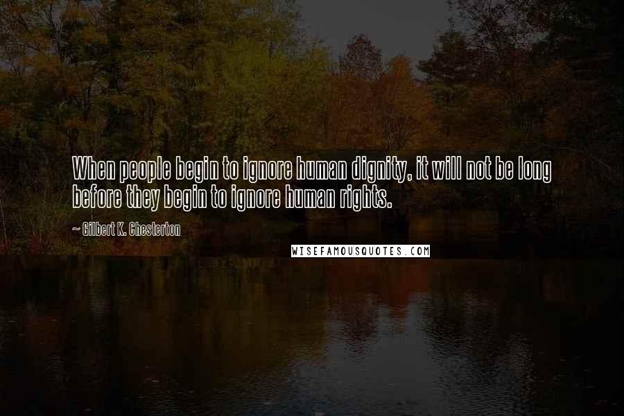 Gilbert K. Chesterton Quotes: When people begin to ignore human dignity, it will not be long before they begin to ignore human rights.
