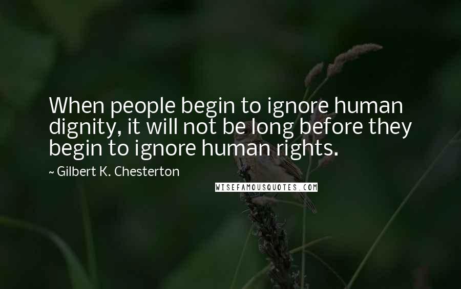 Gilbert K. Chesterton Quotes: When people begin to ignore human dignity, it will not be long before they begin to ignore human rights.