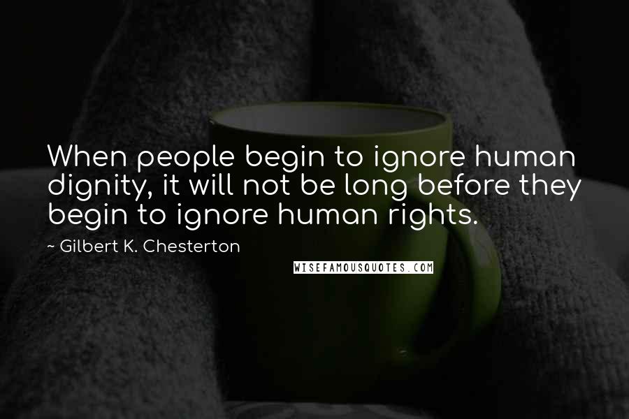 Gilbert K. Chesterton Quotes: When people begin to ignore human dignity, it will not be long before they begin to ignore human rights.