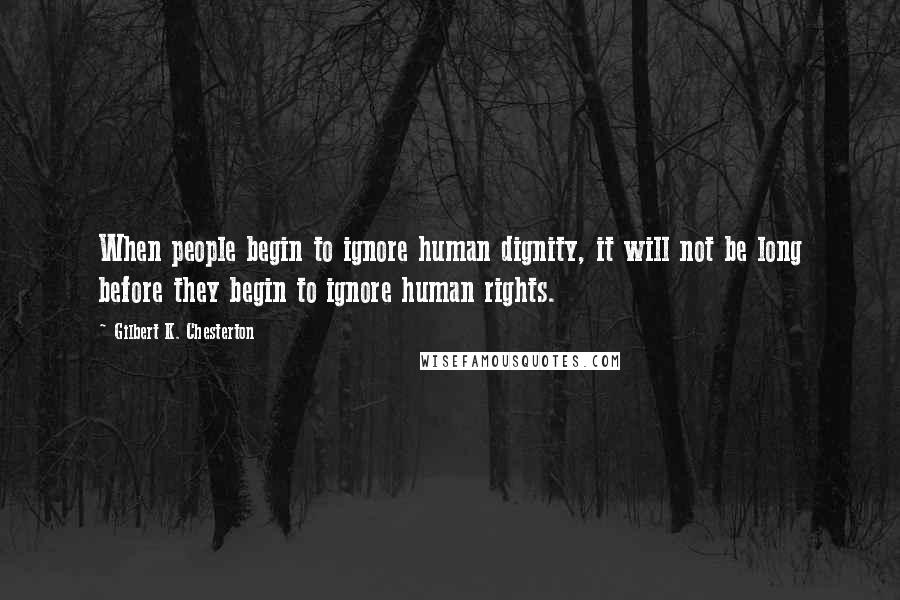 Gilbert K. Chesterton Quotes: When people begin to ignore human dignity, it will not be long before they begin to ignore human rights.