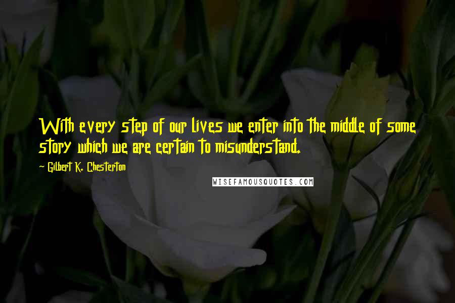 Gilbert K. Chesterton Quotes: With every step of our lives we enter into the middle of some story which we are certain to misunderstand.