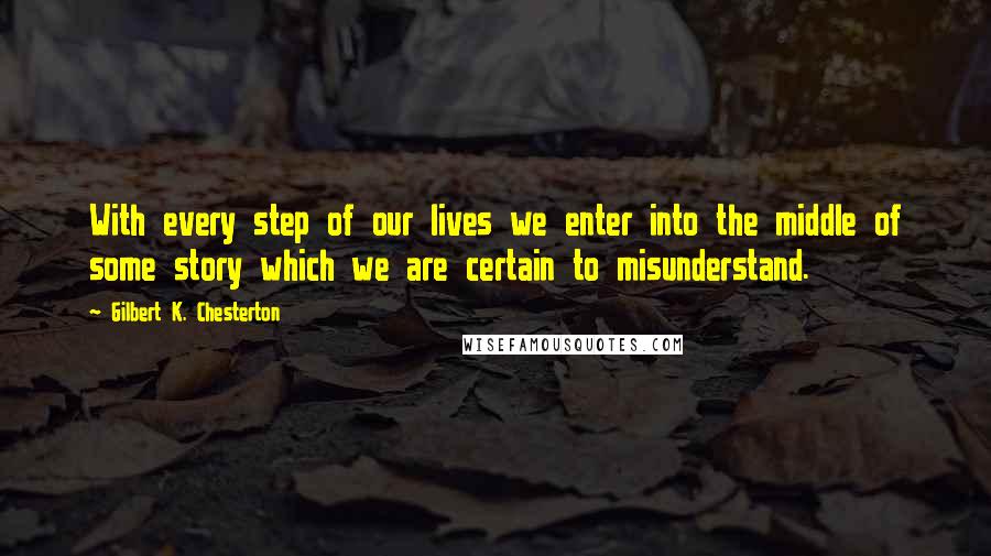 Gilbert K. Chesterton Quotes: With every step of our lives we enter into the middle of some story which we are certain to misunderstand.