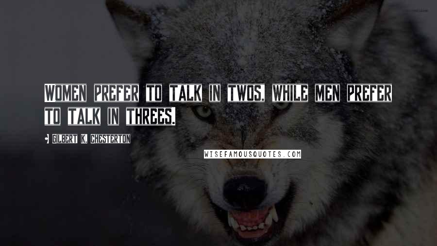 Gilbert K. Chesterton Quotes: Women prefer to talk in twos, while men prefer to talk in threes.