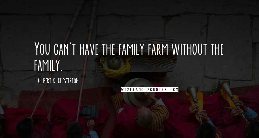 Gilbert K. Chesterton Quotes: You can't have the family farm without the family.