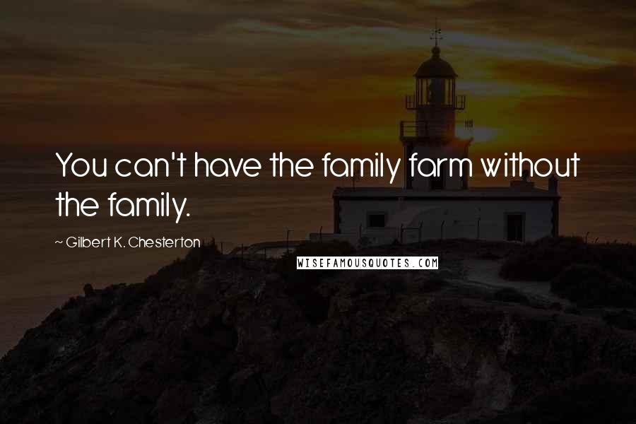 Gilbert K. Chesterton Quotes: You can't have the family farm without the family.