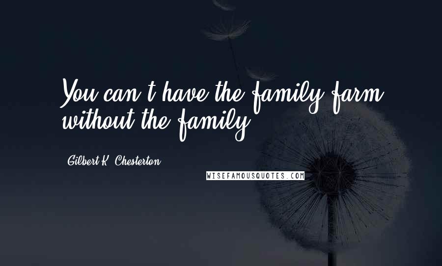 Gilbert K. Chesterton Quotes: You can't have the family farm without the family.