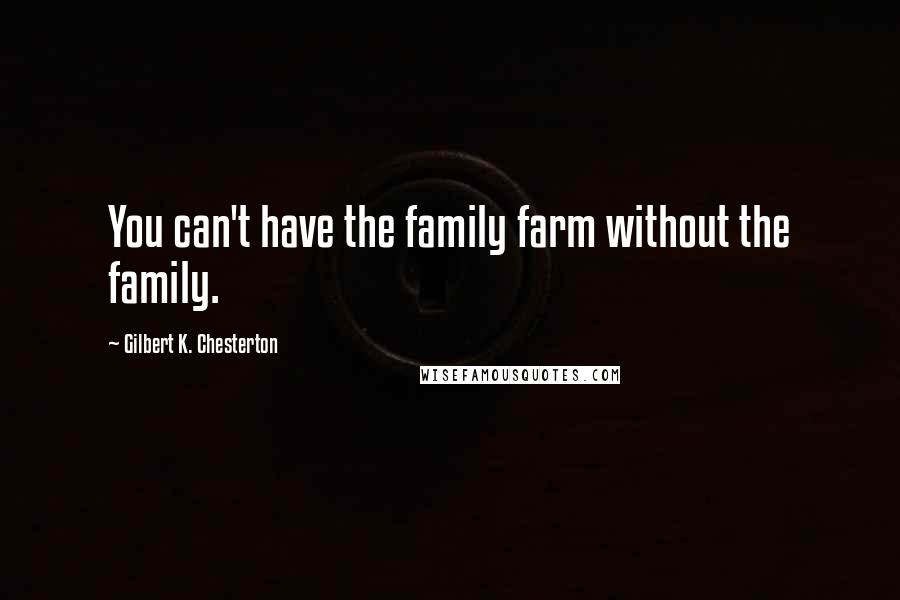 Gilbert K. Chesterton Quotes: You can't have the family farm without the family.