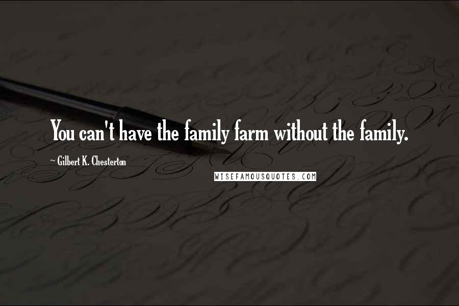 Gilbert K. Chesterton Quotes: You can't have the family farm without the family.