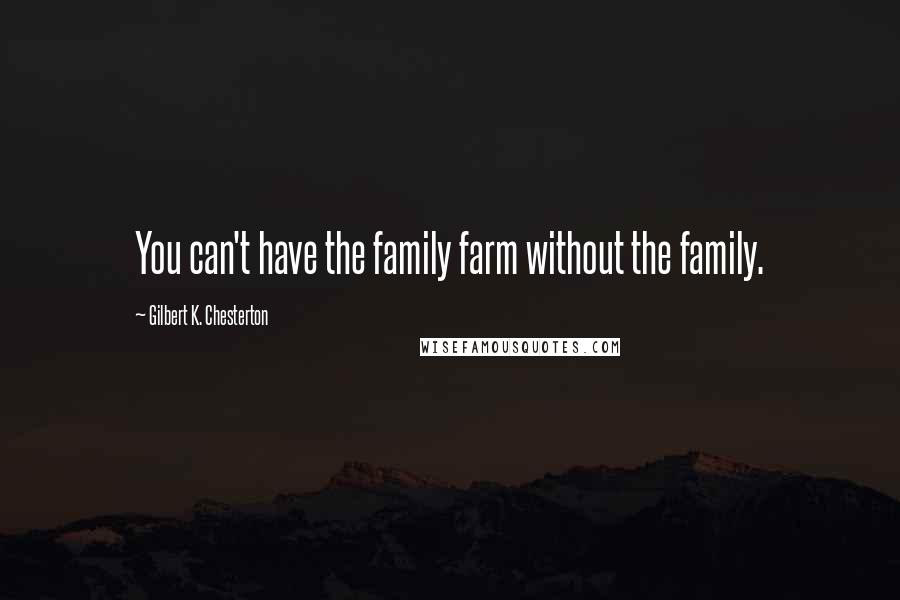 Gilbert K. Chesterton Quotes: You can't have the family farm without the family.