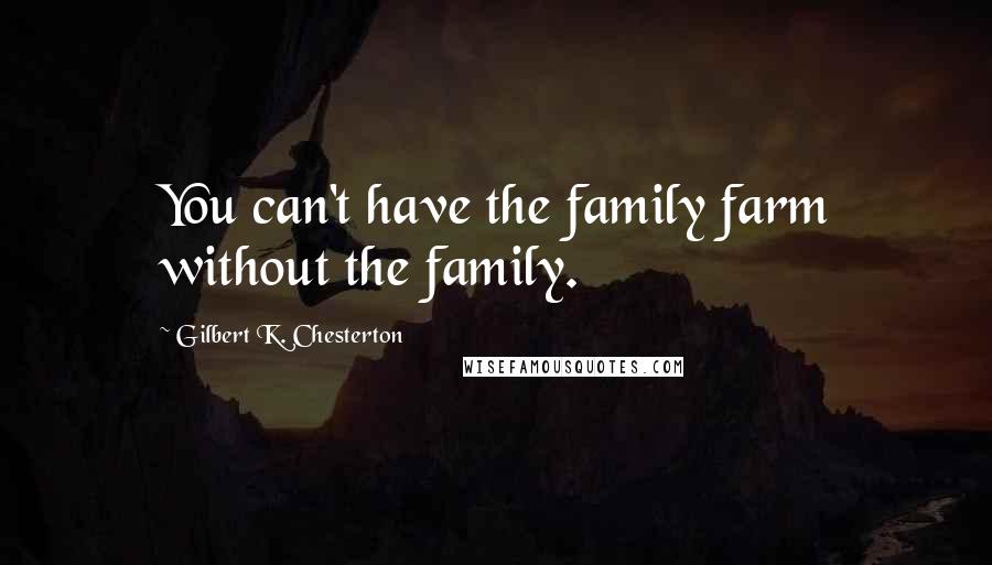 Gilbert K. Chesterton Quotes: You can't have the family farm without the family.