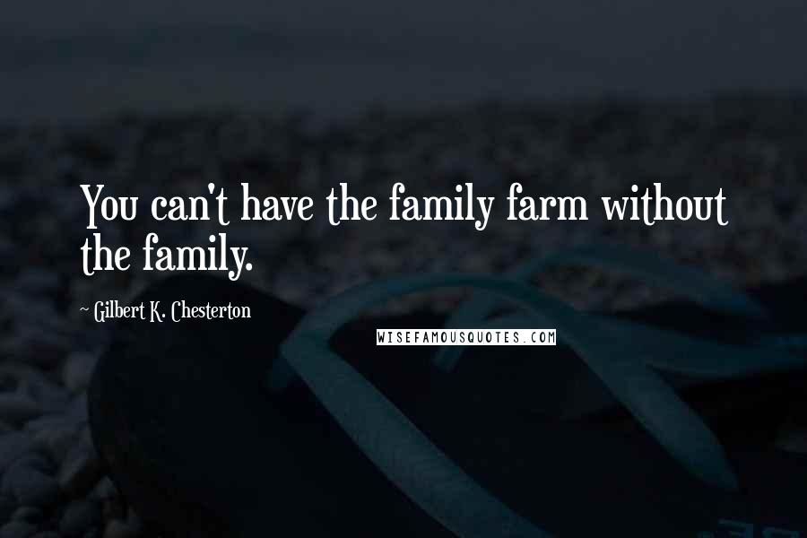 Gilbert K. Chesterton Quotes: You can't have the family farm without the family.