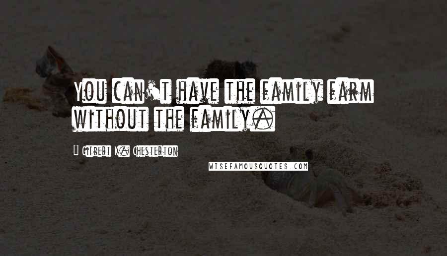 Gilbert K. Chesterton Quotes: You can't have the family farm without the family.