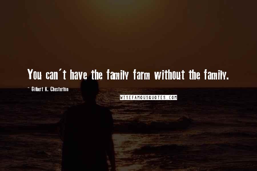 Gilbert K. Chesterton Quotes: You can't have the family farm without the family.