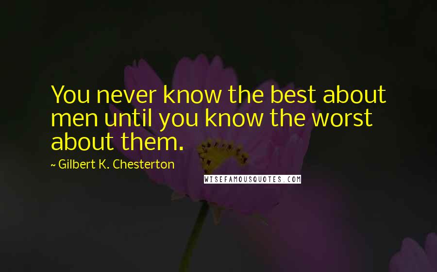 Gilbert K. Chesterton Quotes: You never know the best about men until you know the worst about them.