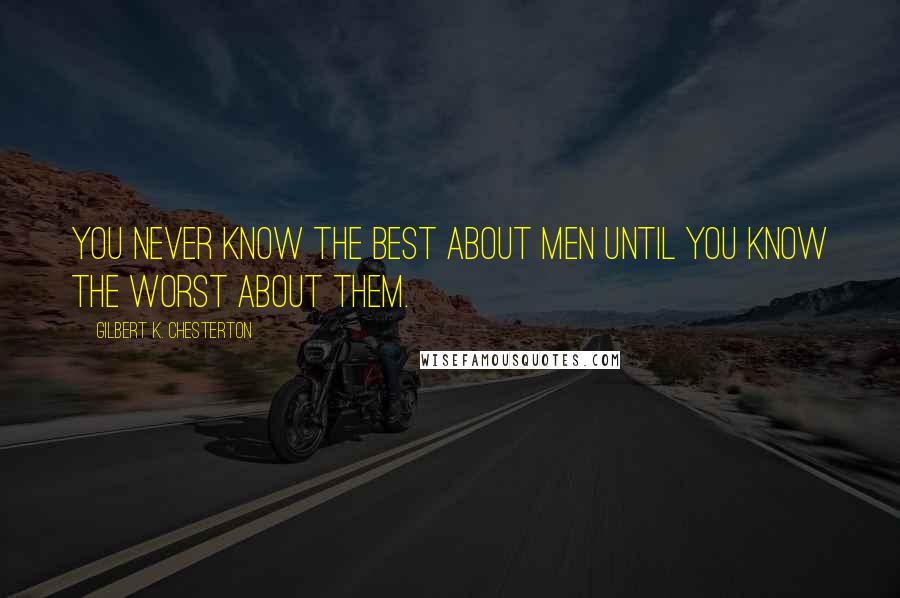 Gilbert K. Chesterton Quotes: You never know the best about men until you know the worst about them.