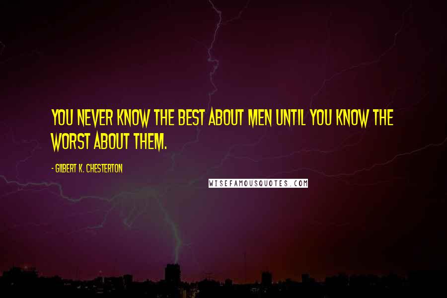 Gilbert K. Chesterton Quotes: You never know the best about men until you know the worst about them.