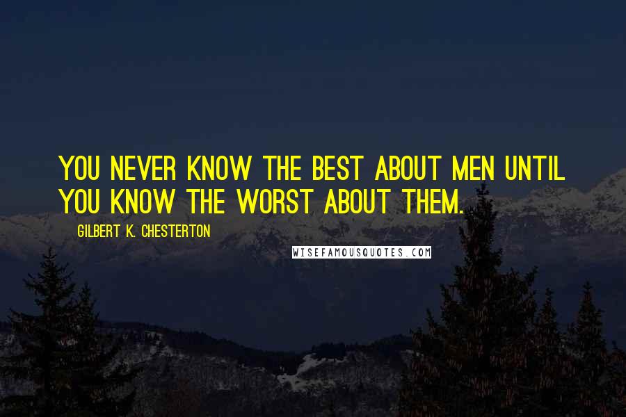 Gilbert K. Chesterton Quotes: You never know the best about men until you know the worst about them.