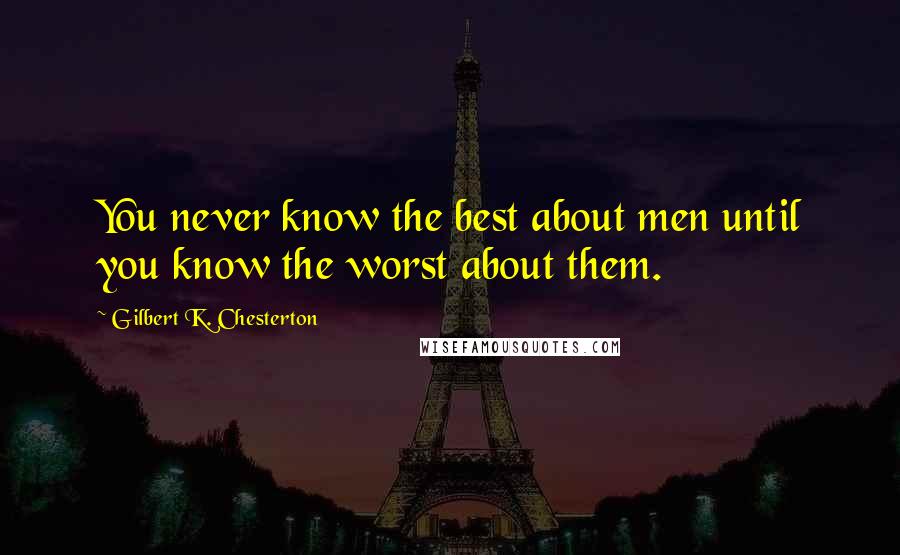 Gilbert K. Chesterton Quotes: You never know the best about men until you know the worst about them.