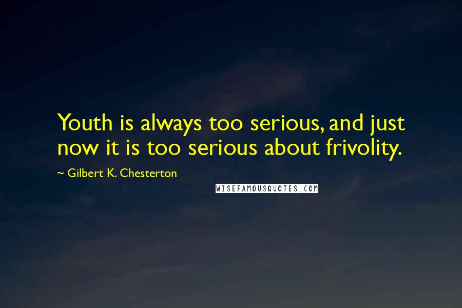 Gilbert K. Chesterton Quotes: Youth is always too serious, and just now it is too serious about frivolity.