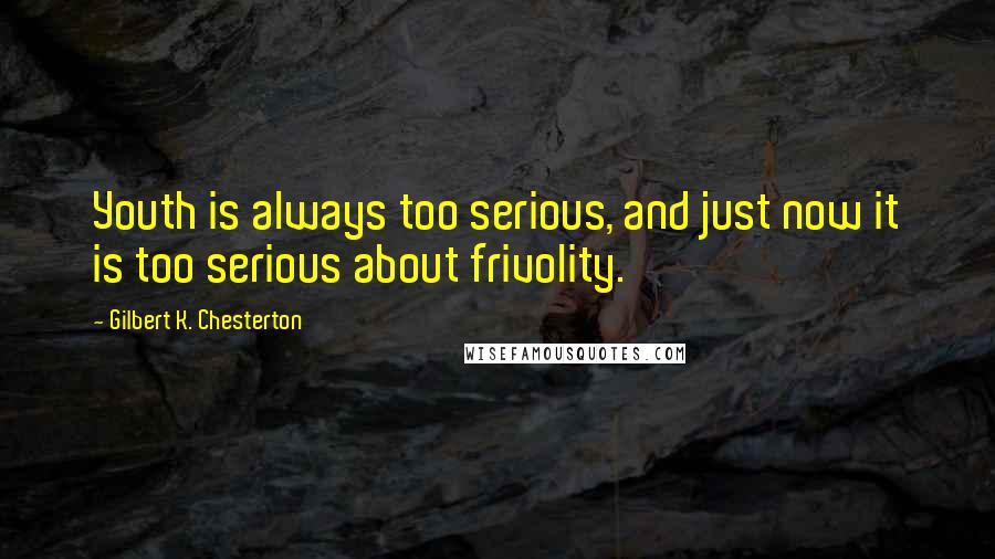 Gilbert K. Chesterton Quotes: Youth is always too serious, and just now it is too serious about frivolity.