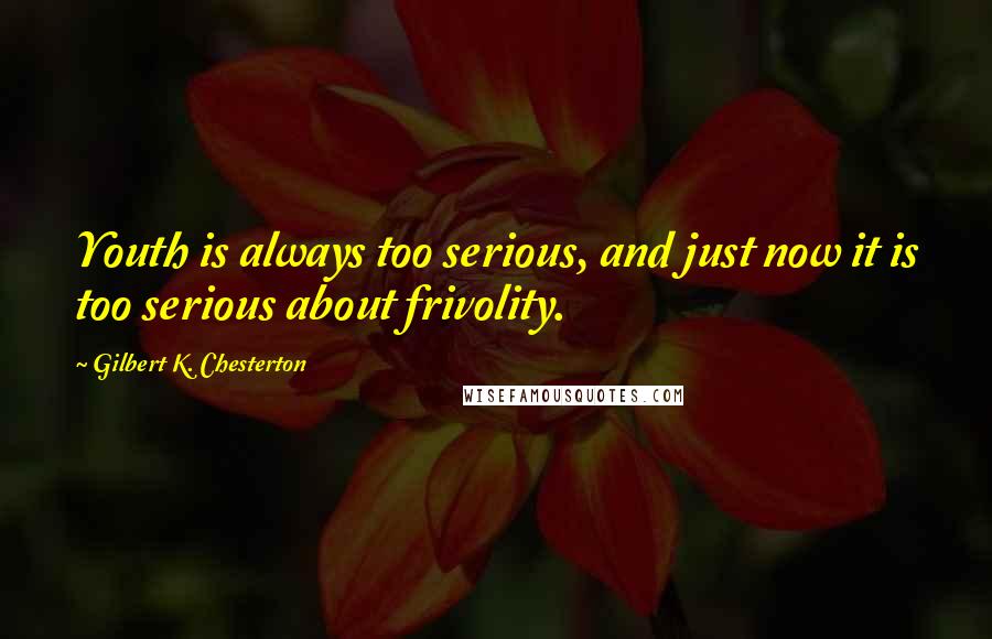 Gilbert K. Chesterton Quotes: Youth is always too serious, and just now it is too serious about frivolity.